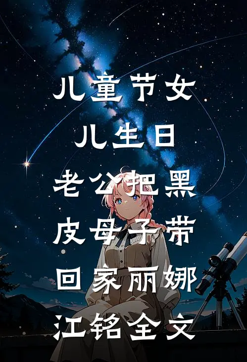 儿童节女儿生日，老公把黑皮母子带回家丽娜江铭全文