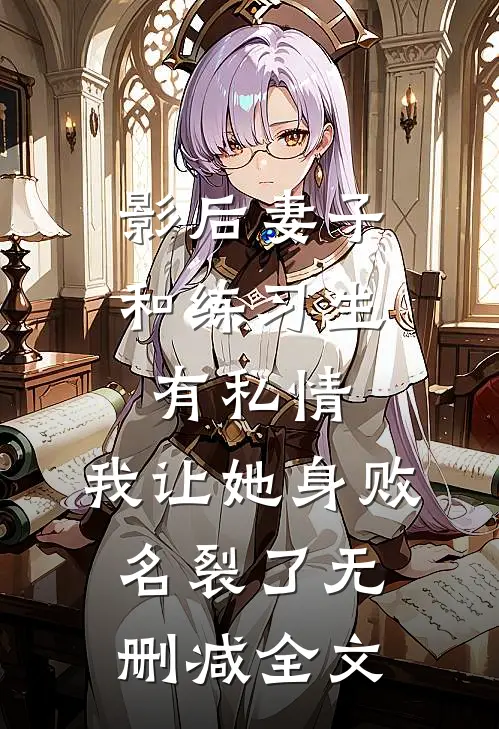 影后妻子和练习生有私情，我让她身败名裂了无删减全文