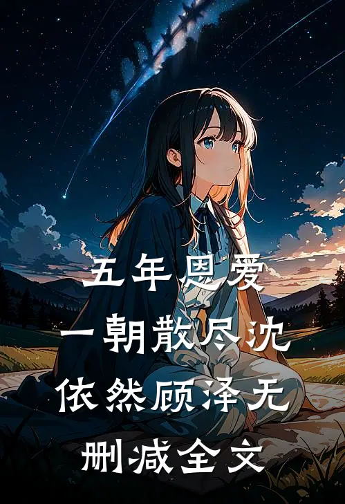 五年恩爱，一朝散尽沈依然顾泽无删减全文