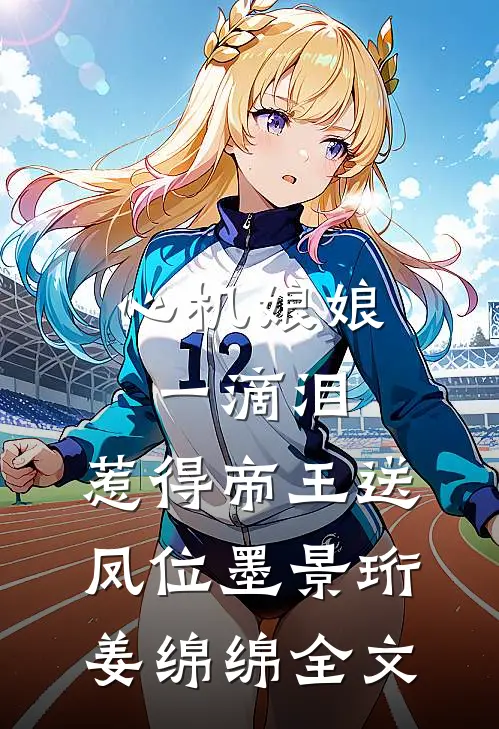 心机娘娘一滴泪，惹得帝王送凤位墨景珩姜绵绵全文