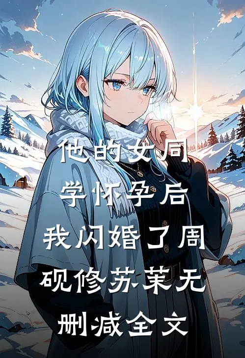 他的女同学怀孕后，我闪婚了周砚修苏茉无删减全文