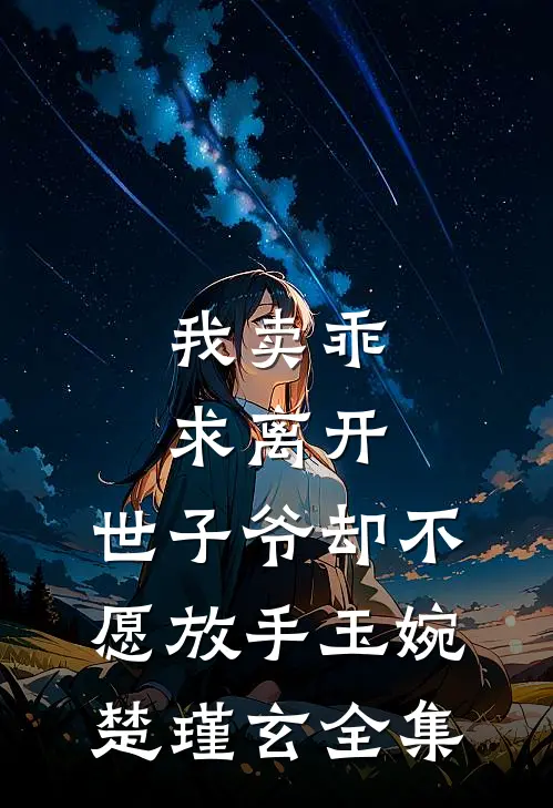 我卖乖求离开，世子爷却不愿放手玉婉楚瑾玄全集
