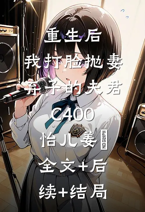 重生后，我打脸抛妻弃子的夫君C400怡儿姜玥全文+后续+结局