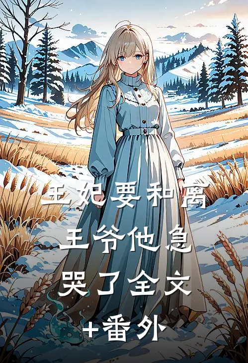 王妃要和离，王爷他急哭了全文+番外