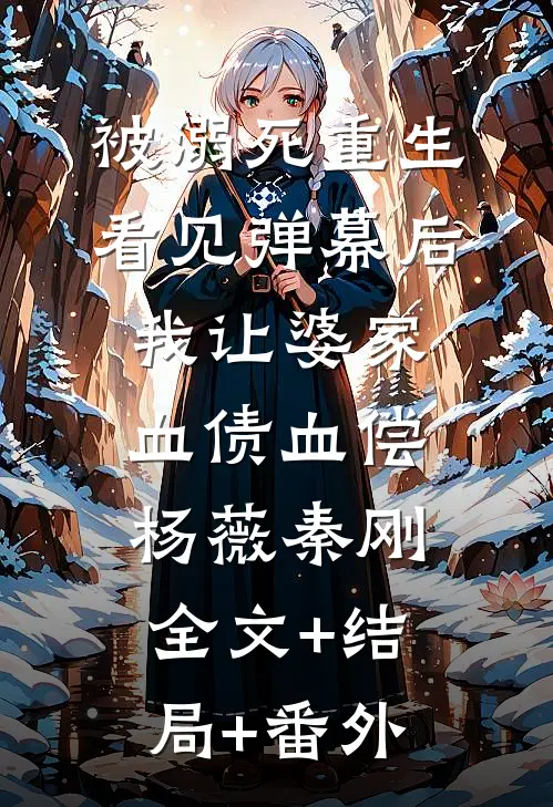 被溺死重生看见弹幕后，我让婆家血债血偿杨薇秦刚:全文+结局+番外
