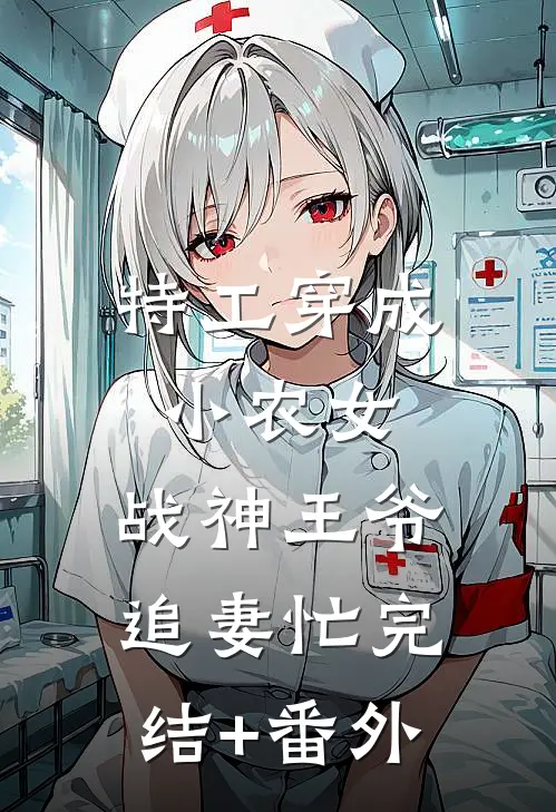 特工穿成小农女：战神王爷追妻忙完结+番外