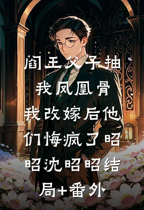 阎王父子抽我凤凰骨，我改嫁后他们悔疯了昭昭沈昭昭结局+番外