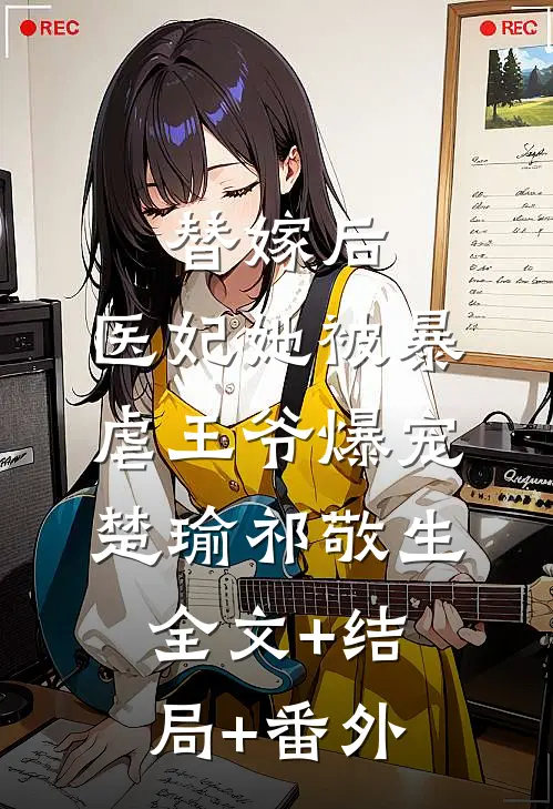 替嫁后，医妃她被暴虐王爷爆宠楚瑜祁敬生:全文+结局+番外