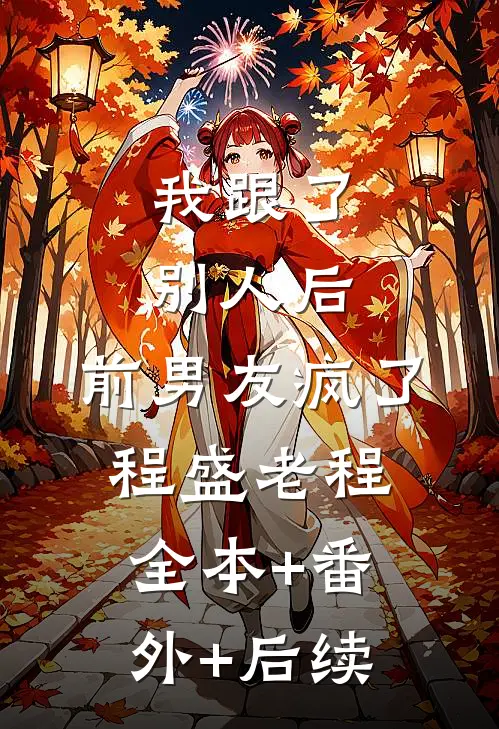 我跟了别人后，前男友疯了程盛老程全本+番外+后续