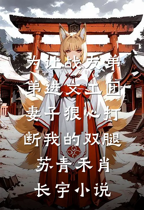 为让战友弟弟进文工团，妻子狠心打断我的双腿苏青禾肖长宇小说