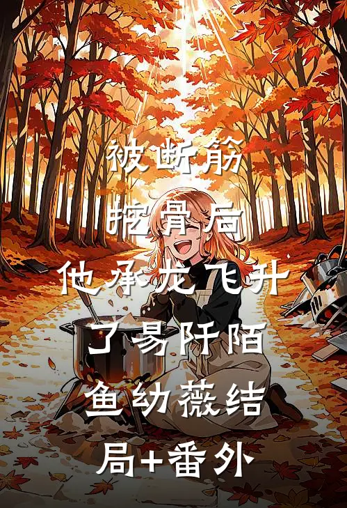 被断筋挖骨后，他承龙飞升了易阡陌鱼幼薇结局+番外