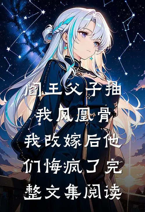 阎王父子抽我凤凰骨，我改嫁后他们悔疯了完整文集阅读
