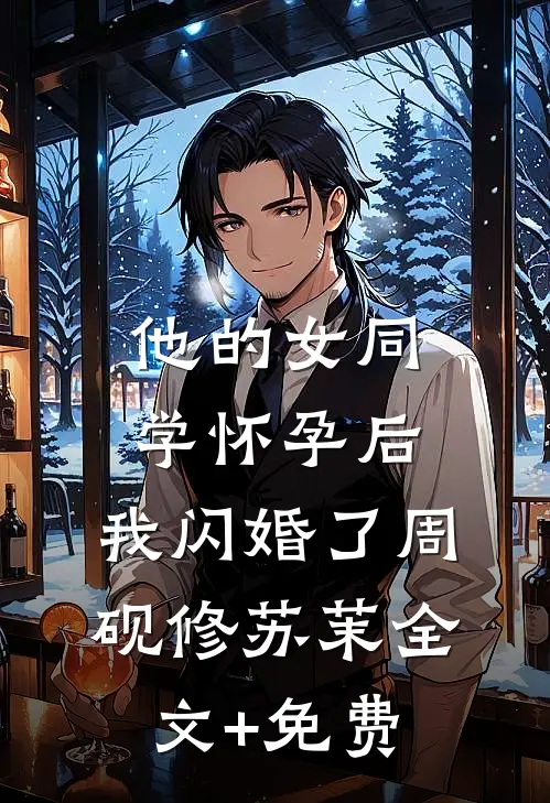 他的女同学怀孕后，我闪婚了周砚修苏茉全文+免费