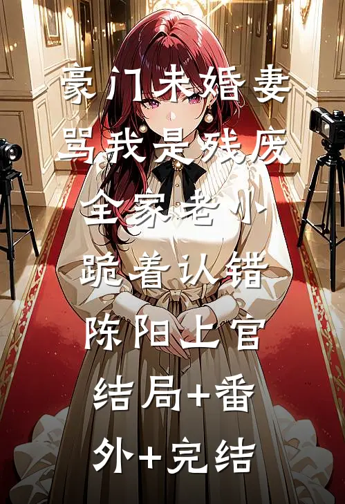 豪门未婚妻骂我是残废，全家老小跪着认错陈阳上官:结局+番外+完结