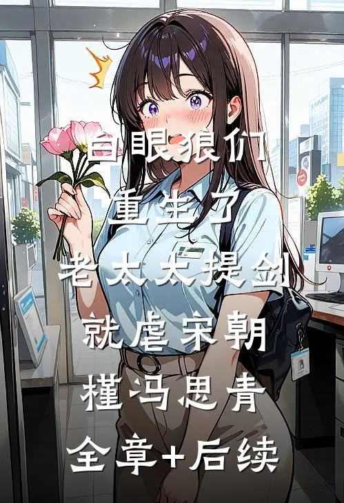 白眼狼们重生了，老太太提剑就虐宋朝槿冯思青:全章+后续