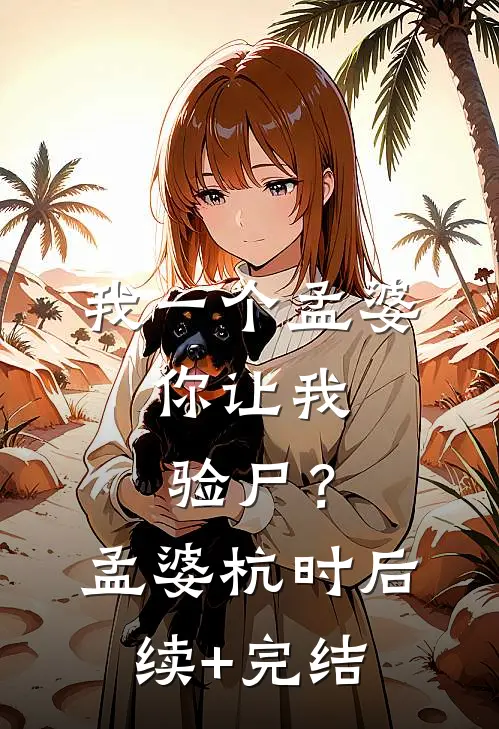 我一个孟婆，你让我验尸？孟婆杭时后续+完结
