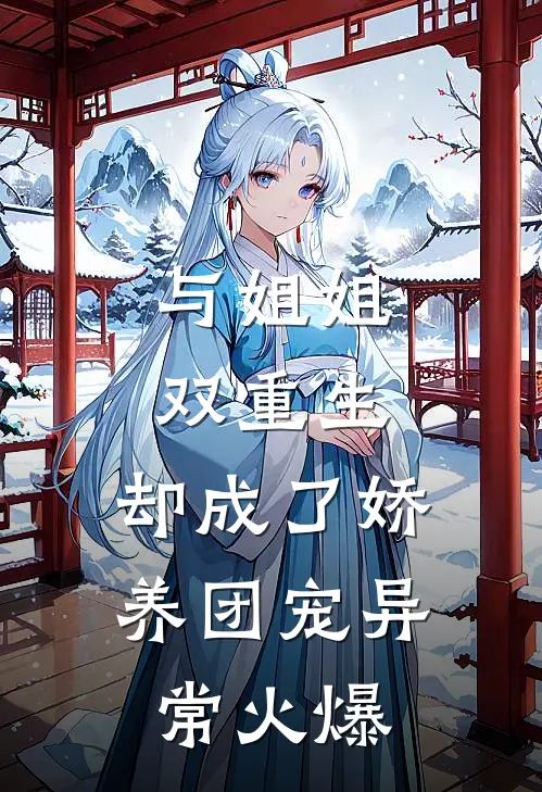 与姐姐双重生，却成了娇养团宠异常火爆