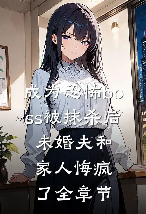 成为恐怖boss被抹杀后，未婚夫和家人悔疯了全章节