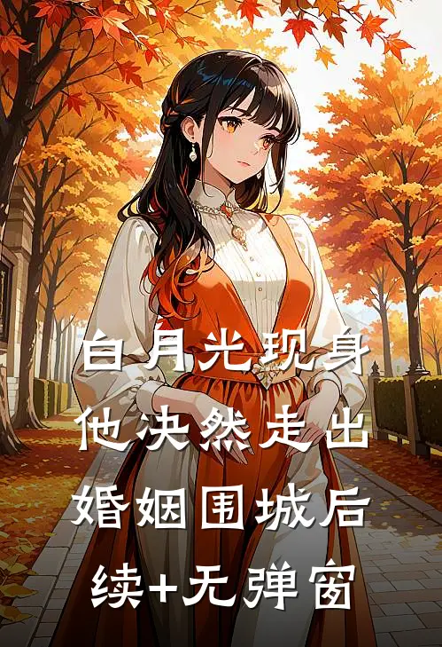 白月光现身，他决然走出婚姻围城后续+无弹窗