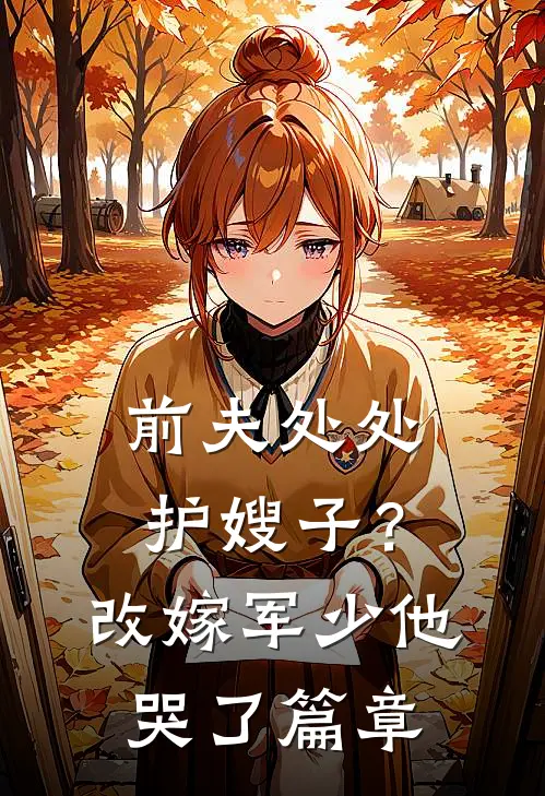 前夫处处护嫂子？改嫁军少他哭了篇章
