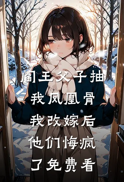 阎王父子抽我凤凰骨，我改嫁后他们悔疯了免费看