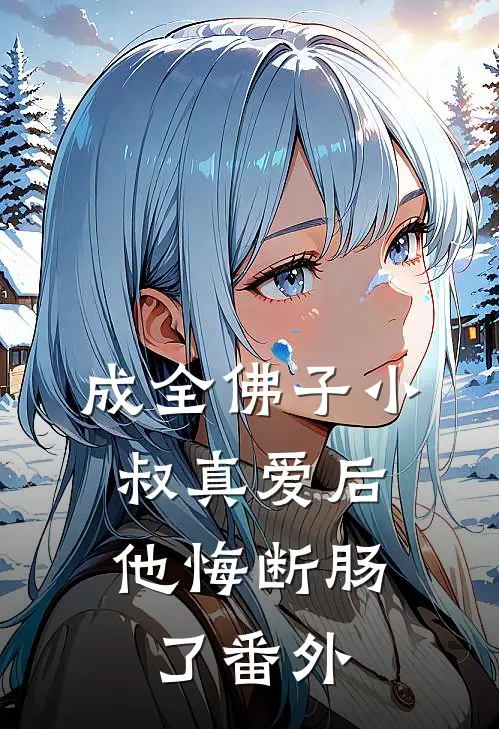 成全佛子小叔真爱后，他悔断肠了番外
