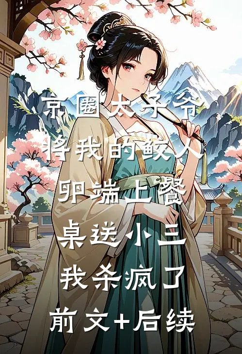 京圈太子爷将我的鲛人卵端上餐桌送小三，我杀疯了:前文+后续