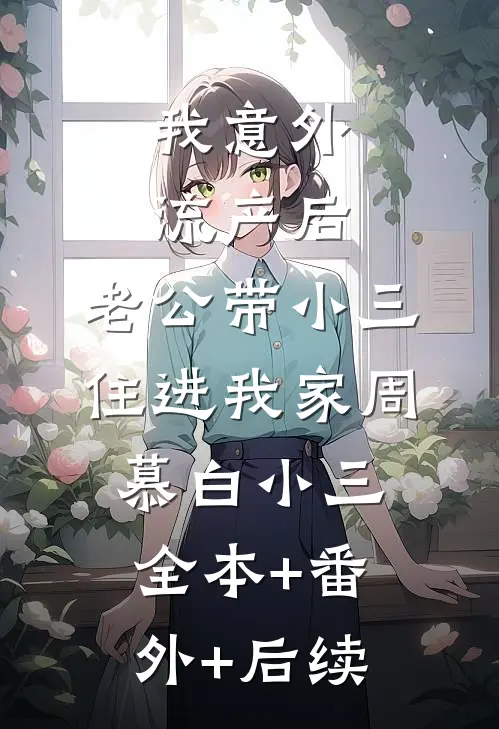 我意外流产后，老公带小三住进我家周慕白小三全本+番外+后续