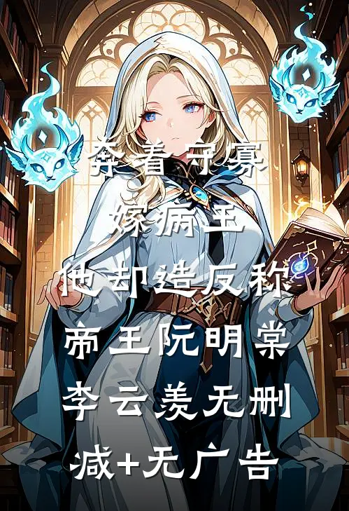 奔着守寡嫁病王，他却造反称帝王阮明棠李云羡无删减+无广告