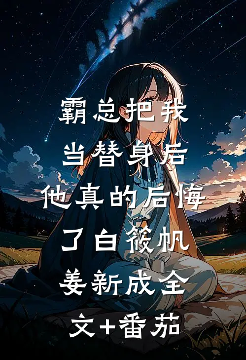 霸总把我当替身后，他真的后悔了白筱帆姜新成全文+番茄