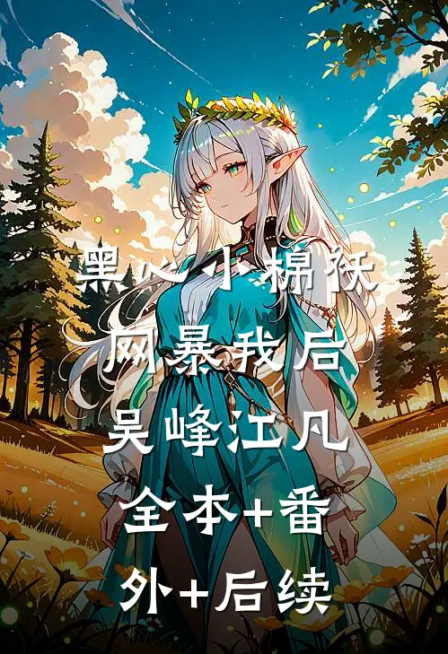 黑心小棉袄网暴我后吴峰江凡全本+番外+后续