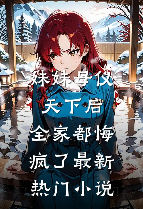 妹妹母仪天下后，全家都悔疯了最新热门小说