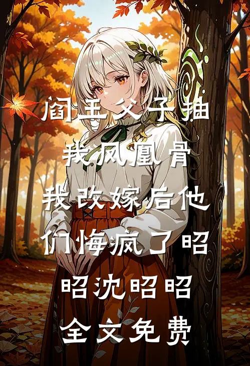 阎王父子抽我凤凰骨，我改嫁后他们悔疯了昭昭沈昭昭全文免费