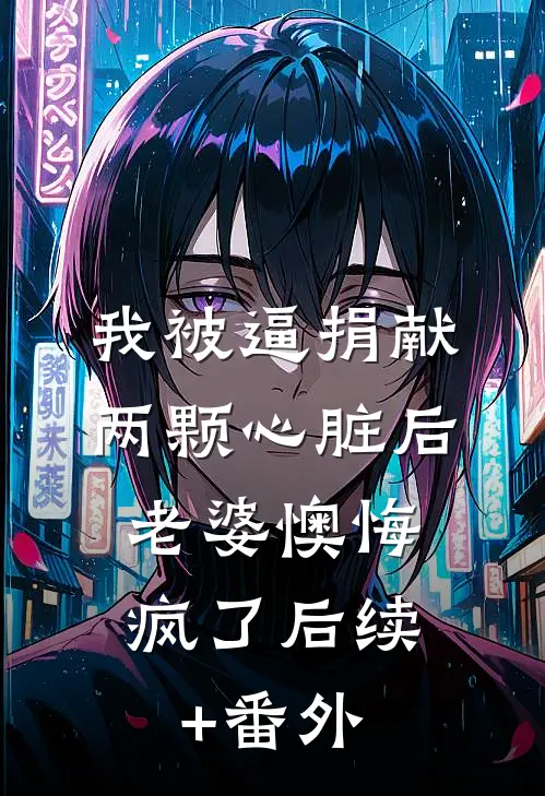 我被逼捐献两颗心脏后，老婆懊悔疯了后续+番外