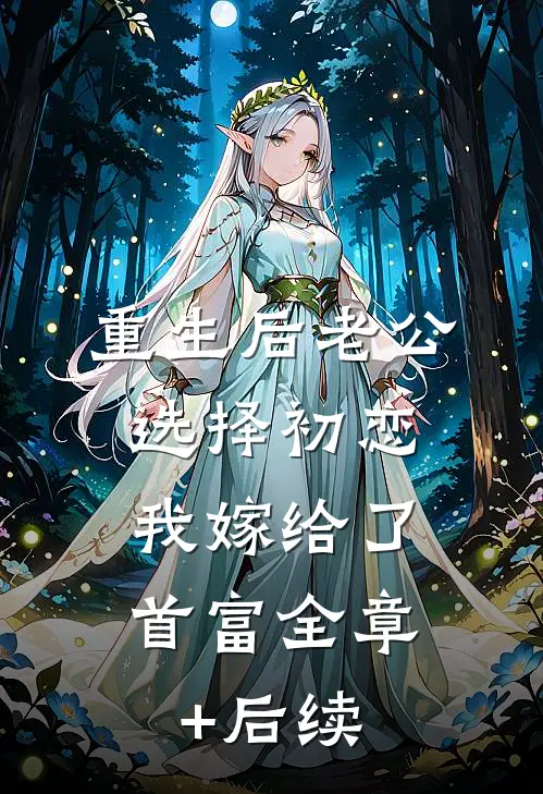 重生后老公选择初恋，我嫁给了首富全章+后续