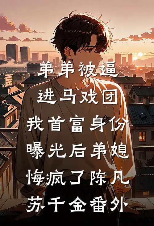 弟弟被逼进马戏团，我首富身份曝光后弟媳悔疯了陈凡苏千金番外