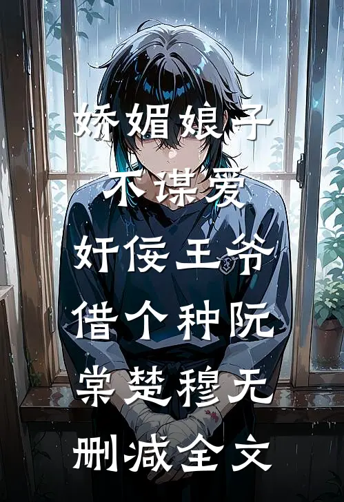 娇媚娘子不谋爱，奸佞王爷借个种阮棠楚穆无删减全文