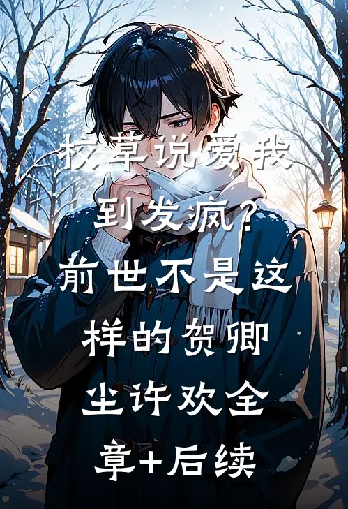 校草说爱我到发疯？前世不是这样的贺卿尘许欢:全章+后续