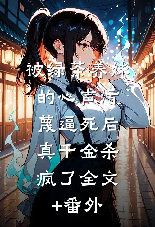被绿茶养妹的心声污蔑逼死后，真千金杀疯了全文+番外