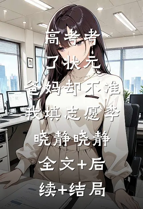 高考考了状元，爸妈却不准我填志愿李晓静晓静:全文+后续+结局