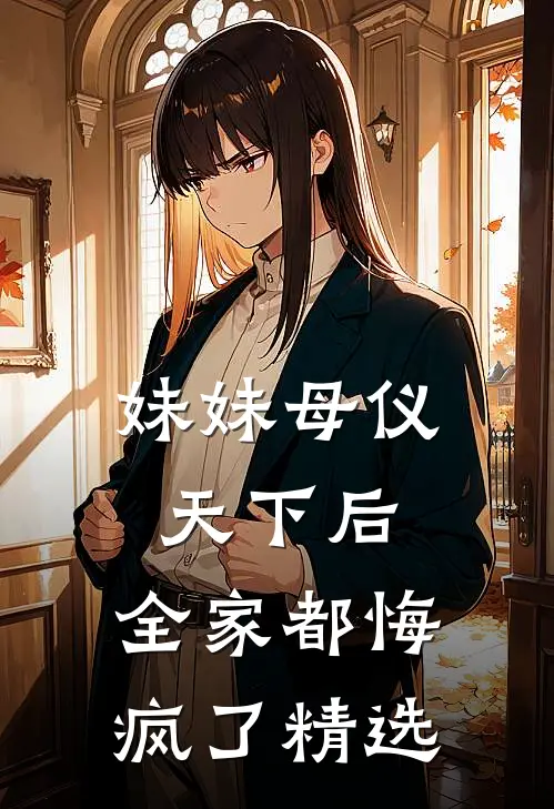 妹妹母仪天下后，全家都悔疯了精选