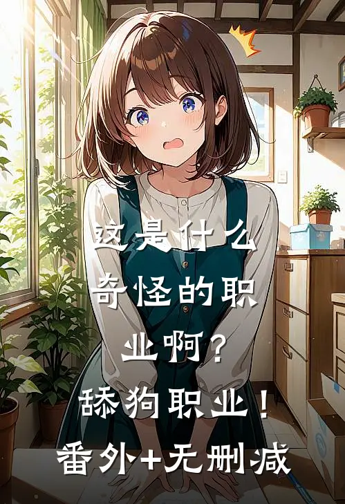 这是什么奇怪的职业啊？舔狗职业！番外+无删减