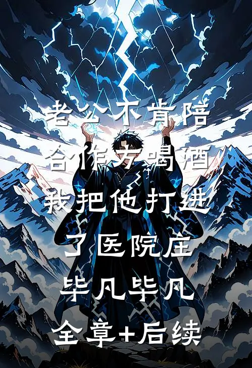 老公不肯陪合作方喝酒，我把他打进了医院庄毕凡毕凡:全章+后续