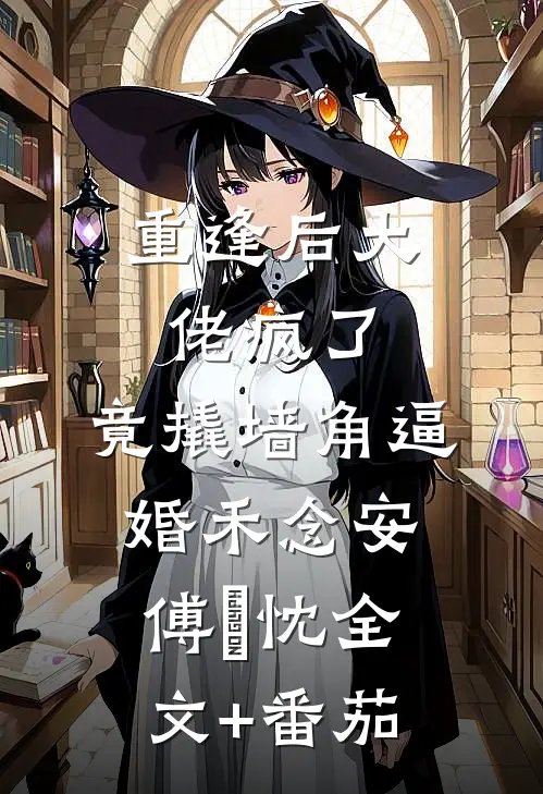 重逢后大佬疯了，竟撬墙角逼婚禾念安傅璟忱全文+番茄