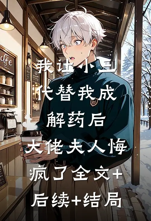 我让小三代替我成解药后，大佬夫人悔疯了全文+后续+结局