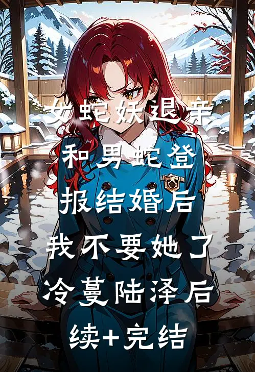 女蛇妖退亲和男蛇登报结婚后，我不要她了冷蔓陆泽后续+完结