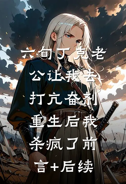 六旬丁克老公让我去打亢奋剂，重生后我杀疯了前言+后续