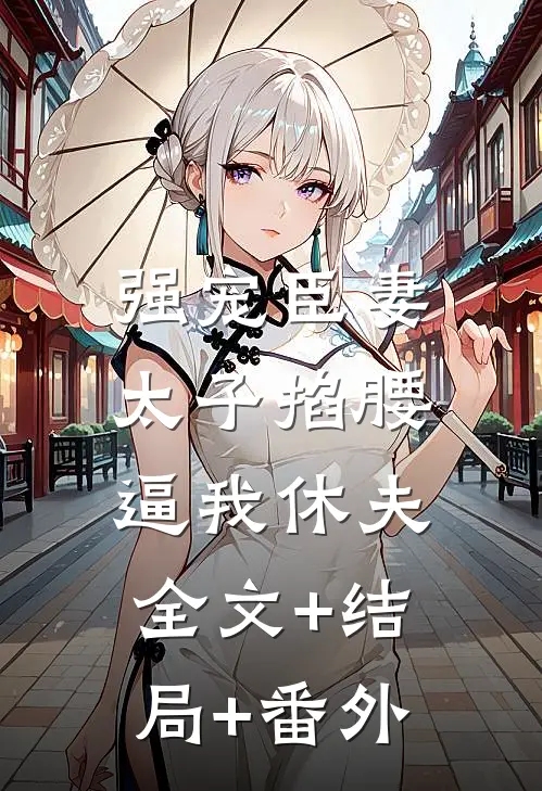 强宠臣妻，太子掐腰逼我休夫全文+结局+番外