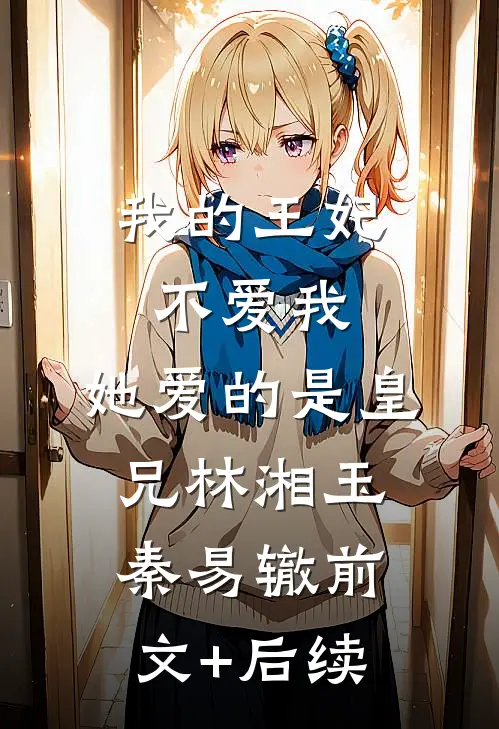 我的王妃不爱我，她爱的是皇兄林湘玉秦易辙前文+后续