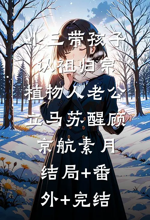 小三带孩子认祖归宗，植物人老公立马苏醒顾京航素月结局+番外+完结